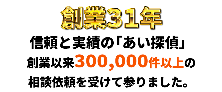 創業31年信頼と実績の「あい探偵」　創業以来30万件以上の相談依頼を受けて参りました。