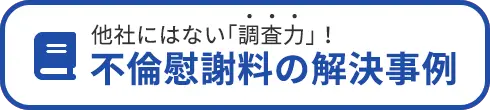 他社にはない「調査力」！不倫慰謝料の解決事例